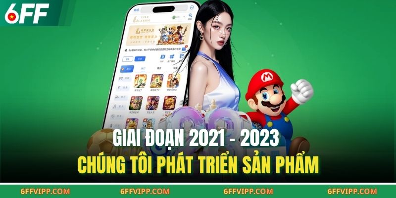 Giai đoạn 2021 - 2023 chúng tôi phát triển sản phẩm