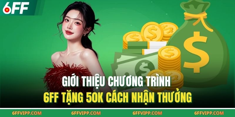 Giới thiệu chương trình 6FF tặng 50k cách nhận thưởng