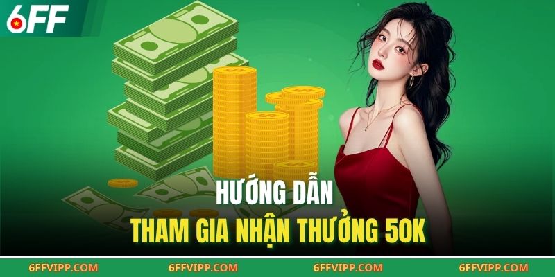 Hướng dẫn tham gia nhận thưởng 50k