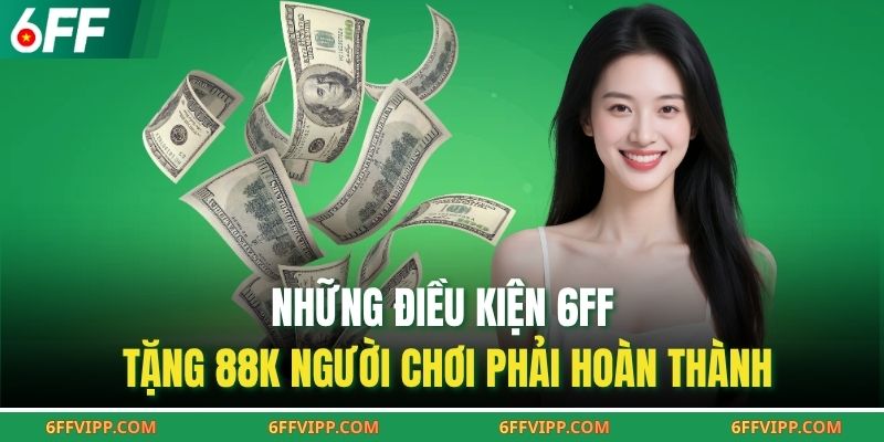 Những điều kiện 6FF tặng 88K người chơi phải hoàn thành