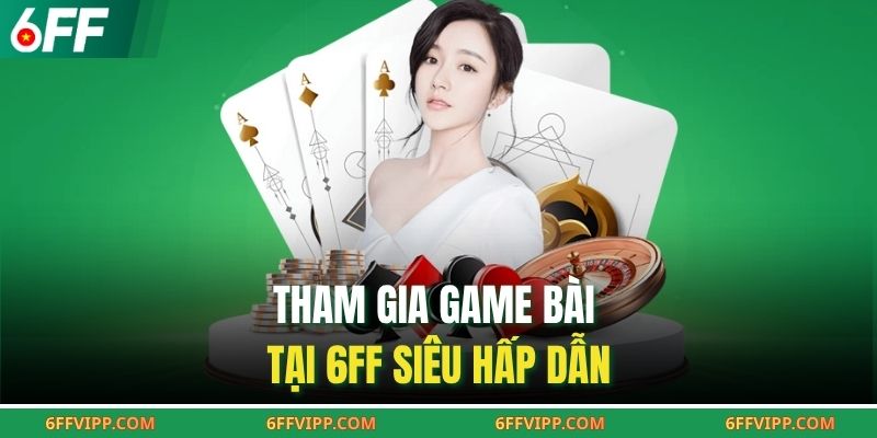 Tham gia game bài tại 6FF siêu hấp dẫn