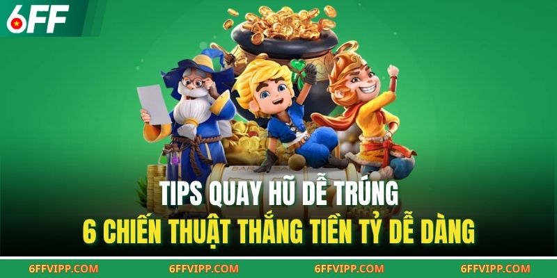 Tips Quay Hũ Dễ Trúng - 6 Chiến Thuật Thắng Tiền Tỷ Dễ Dàng