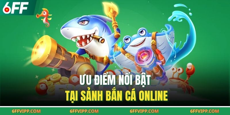 Ưu điểm nổi bật tại sảnh bắn cá online
